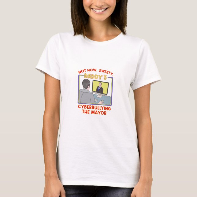Not Now, Sweety. Daddy's Cyberbullying the Mayor T-Shirt (Front)