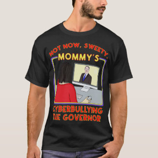 Not Now Sweety Mommys Cyberbullying the Governor T-Shirt