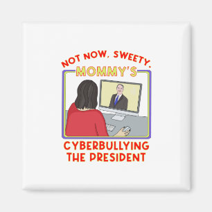 Not Now, Sweety. Mommy's Cyberbullying the Preside Magnet