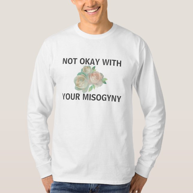 not okay with your misogyny! T-Shirt (Front)