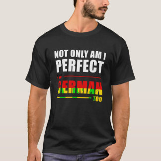 Not Only Am I Perfect I m German Too Funny T Shirt