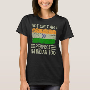 Not Only am I Perfect I'm Indian Too India Flag T-Shirt