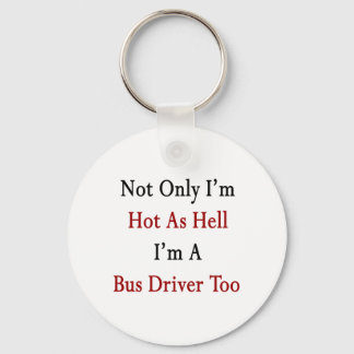 Not Only I'm Hot As Hell I'm A Bus Driver Too Keychain