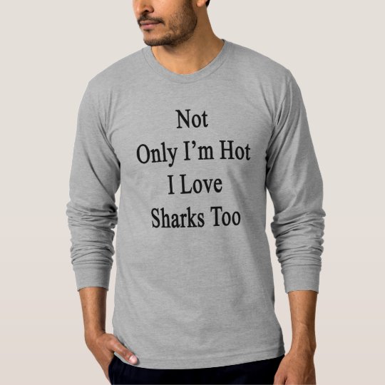 Not Only I'm Hot I Love Sharks Too T-Shirt