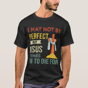 Not Perfect But Jesus Thinks I'm To Die For Funny  T-Shirt