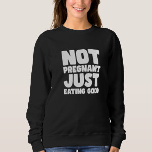 NOT PREGNANT JUST EATING GOOD SWEATSHIRT