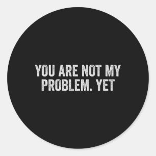 Not Problem Funny Sarcastic Quote Sogovernment Classic Round Sticker