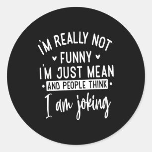 Not Really Funny I’m Just Mean, Funny Sarcastic Qu Classic Round Sticker