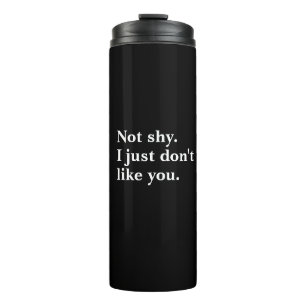 Not shy. I just don't like you funny sayings Thermal Tumbler