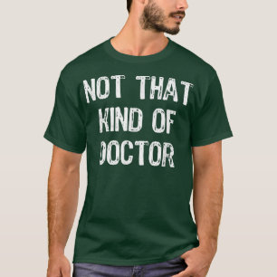 Not That Kind Of Doctor Funny PhD Doctorate Gift  T-Shirt