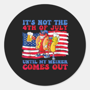Not The 4th Of July Until My Wiener Comes Out Hot Classic Round Sticker