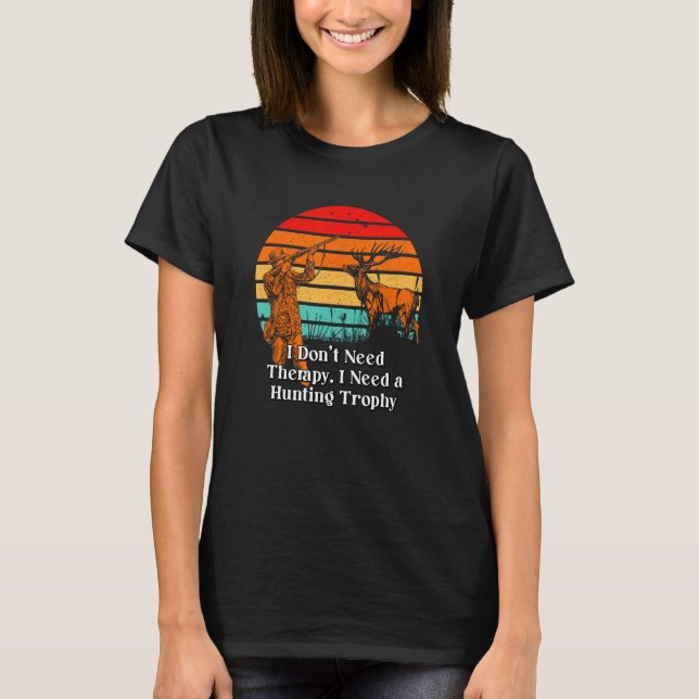 Not Therapy Need Hunting Trophy Motivational Quote T-Shirt (Front)
