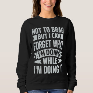 Not To Brag But I Can Forget What I'm Doing    5 Sweatshirt