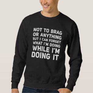 Not To Brag But I Can Forget What I'm Doing While Sweatshirt