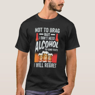 Not To Brag But I Don't Need Alcohol To Send Texts T-Shirt