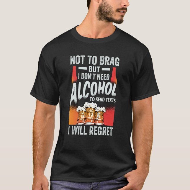 Not To Brag But I Don't Need Alcohol To Send Texts T-Shirt (Front)