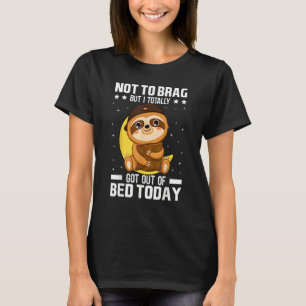 Not To Brag But I Totally Got Out Of Bed Today Cu T-Shirt