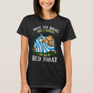 Not To Brag But I Totally Got Out Of Bed Today Slo T-Shirt