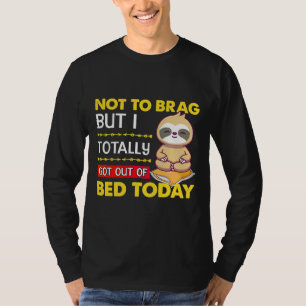 Not To Brag But I Totally Got Out Of Bed Today Slo T-Shirt