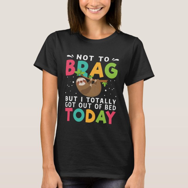 Not To Brag But I Totally Got Out Of Bed Today Slo T-Shirt (Front)