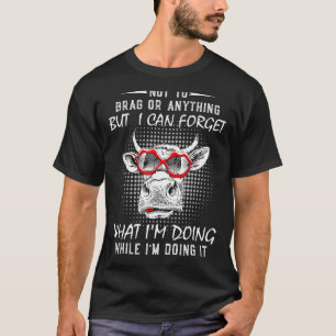 Not To Brag Or Anything But I Can Forget What I'm  T-Shirt