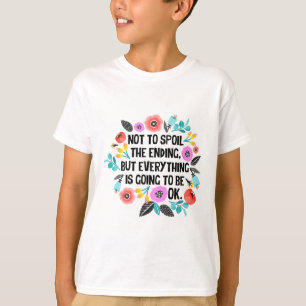 Not To Spoil The Ending But Everything Is Going To T-Shirt
