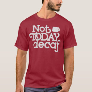 Not Today Decaf - Funny Coffee Saying Gift T-Shirt