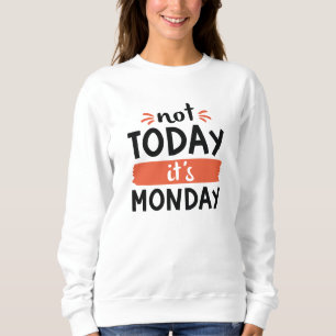 Not Today It’s Monday Sweatshirt