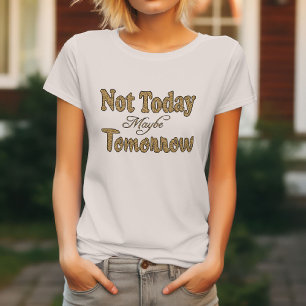 Not Today, Maybe Tomorrow Phrase T-Shirt
