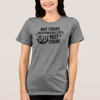Not Today, Responsibilities - Funny Sloth Quote Tri-Blend Shirt