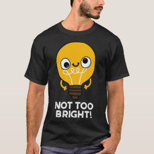 Not Too Bright Funny Bulb Pun T-Shirt