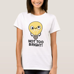 Not Too Bright Funny Bulb Pun T-Shirt