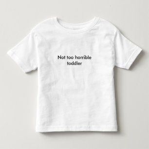 Not too horrible toddler shirt - Pick your colour