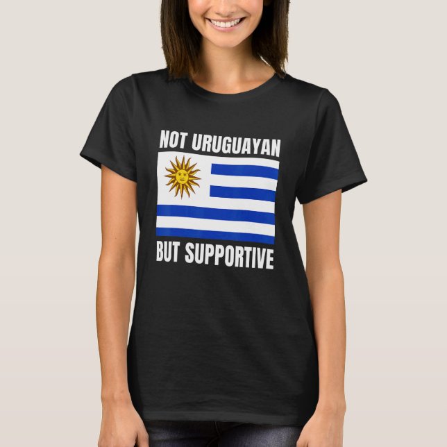Not Uruguayan But Supportive Uruguay Flag Support T-Shirt (Front)