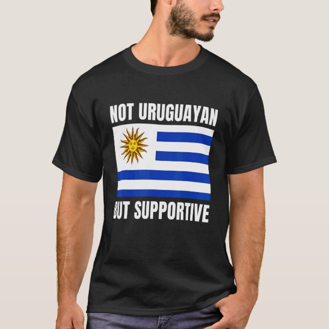 Not Uruguayan But Supportive Uruguay Flag Support T-Shirt (Front)