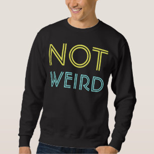 not weird sweatshirt