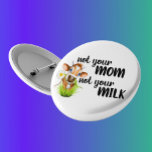 Not your Mom Not Your Milk Cow Vegan 4 Inch Round Button<br><div class="desc">This design was created though digital art. It may be personalized in the area provided or customizing by choosing the click to customize further option and changing the name, initials or words. You may also change the text color and style or delete the text for an image only design. Contact...</div>