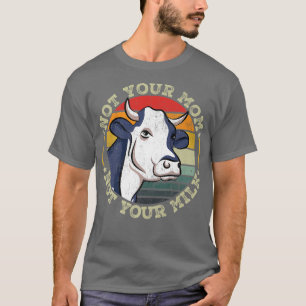 Not Your Mom Not Your Milk Cows Cow Vegan Lover  T-Shirt