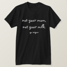 Not Your Mom, Not Your Milk - Go Vegan