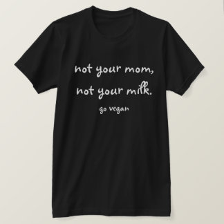 Not Your Mom, Not Your Milk - Go Vegan T-Shirt