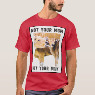 Not Your Mom, Not Your Milk  Mom and Calf  Love  T-Shirt