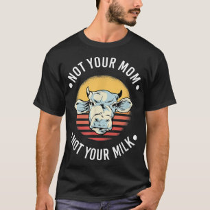 Not Your Mom Not Your Milk Vegan Vegetarian Cow  T-Shirt