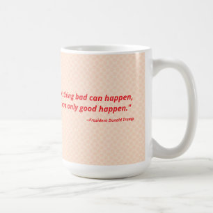 Nothing bad can happen. It can only good happen. Coffee Mug