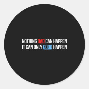 Nothing Bad Can Happen, It Can Only Good Happen Qu Classic Round Sticker