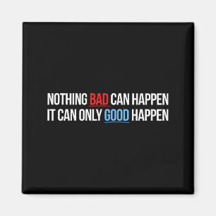 Nothing Bad Can Happen, It Can Only Good Happen Qu Magnet