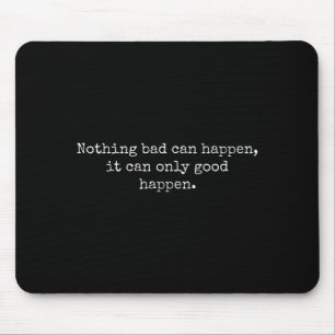 Nothing Bad Can Happen It Can Only Good Happen Quo Mouse Pad