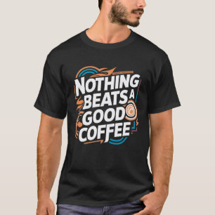 Nothing beats a good coffee T-Shirt