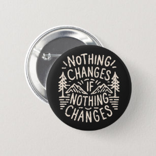Nothing changes if nothing changes 2 inch round button