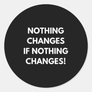 Nothing Changes If Nothing Changes Humor Design Mo Classic Round Sticker