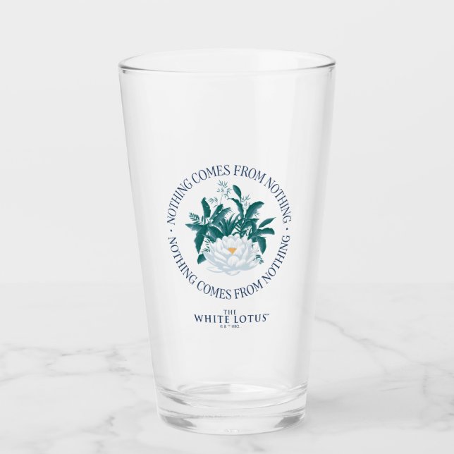 Nothing Comes From Nothing - The White Lotus Glass (Front)